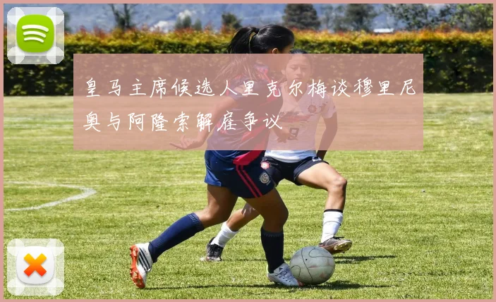 皇马主席候选人里克尔梅谈穆里尼奥与阿隆索解雇争议