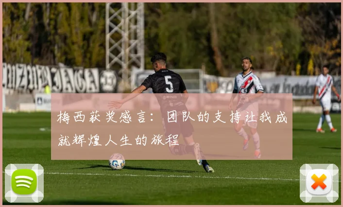梅西获奖感言：团队的支持让我成就辉煌人生的旅程