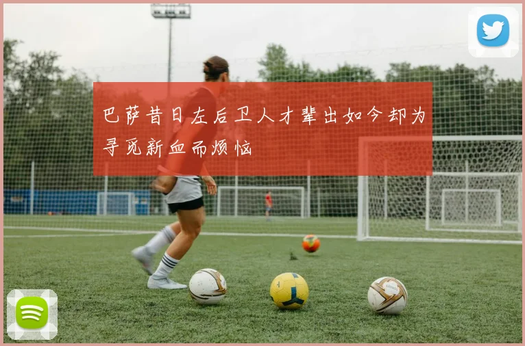 巴萨昔日左后卫人才辈出如今却为寻觅新血而烦恼