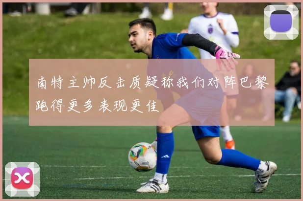 南特主帅反击质疑称我们对阵巴黎跑得更多表现更佳