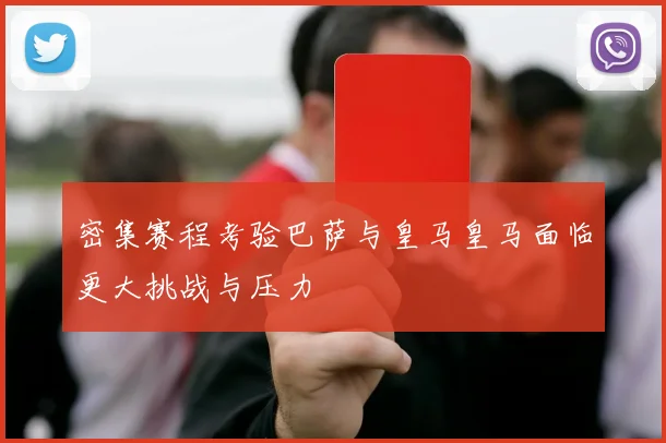 密集赛程考验巴萨与皇马皇马面临更大挑战与压力