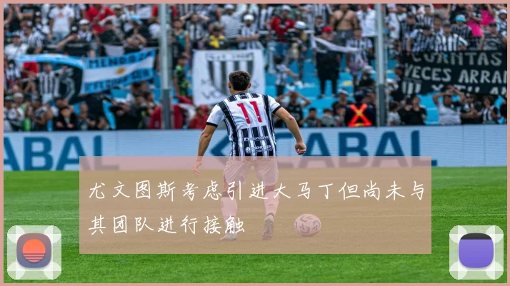 尤文图斯考虑引进大马丁但尚未与其团队进行接触